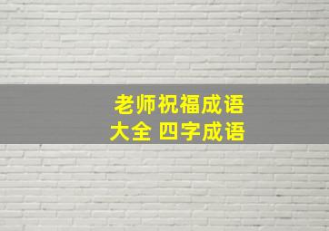 老师祝福成语大全 四字成语